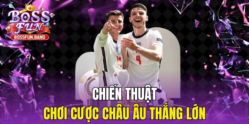 Chiến thuật chơi cược Châu Âu thắng lớn