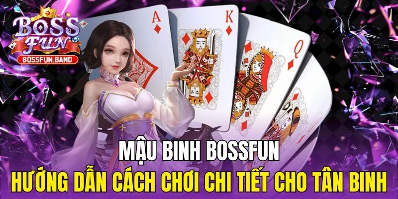 Mậu Binh BOSSFUN – Hướng Dẫn Cách Chơi Chi Tiết Cho Tân Binh